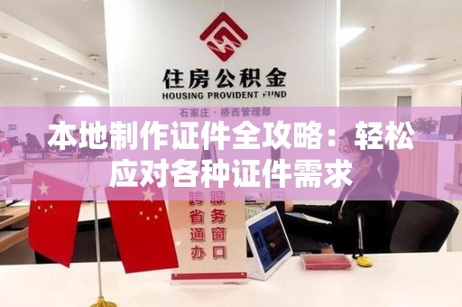 马尾本地制作证件全攻略：轻松应对各种证件需求