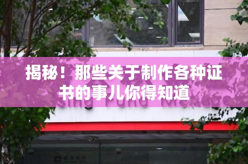 马尾揭秘！那些关于制作各种证书的事儿你得知道