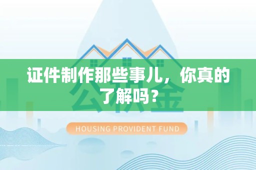 马尾证件制作那些事儿，你真的了解吗？