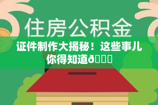 马尾证件制作大揭秘！这些事儿你得知道😎