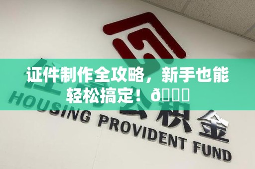 马尾证件制作全攻略，新手也能轻松搞定！😎