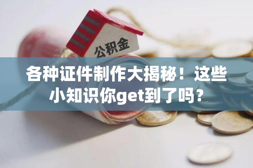 马尾各种证件制作大揭秘！这些小知识你get到了吗？