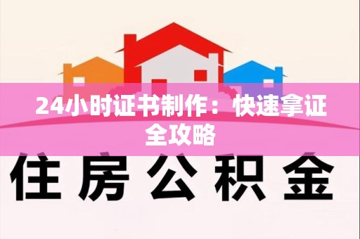 马尾24小时证书制作：快速拿证全攻略
