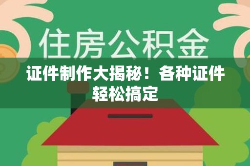 马尾证件制作大揭秘！各种证件轻松搞定